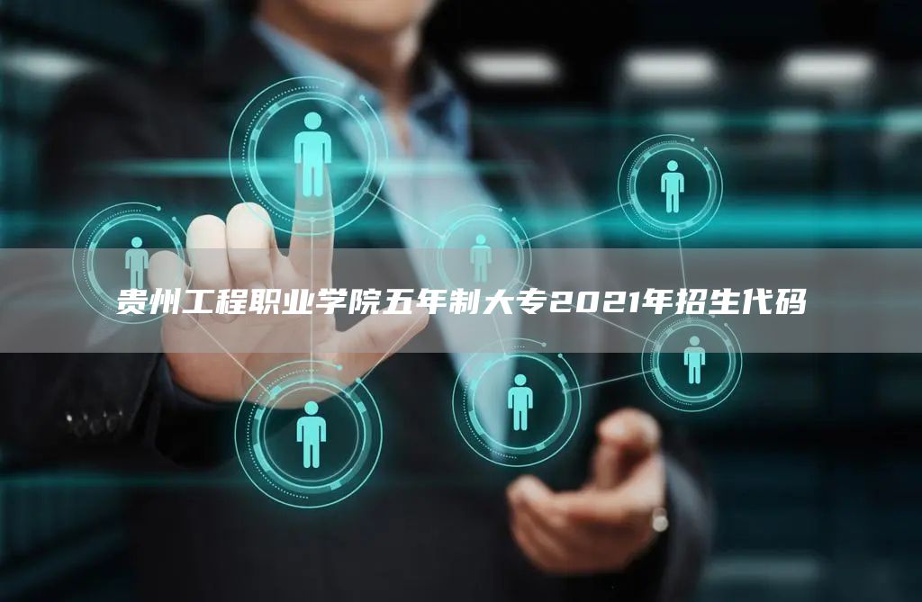 贵州工程职业学院五年制大专2021年招生代码