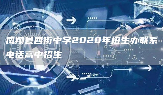 凤翔县西街中学2020年招生办联系电话高中招生