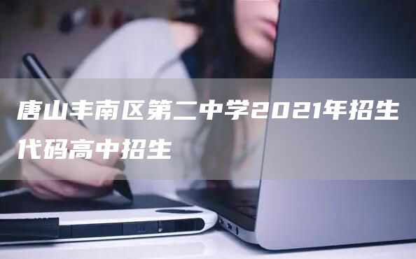 唐山丰南区第二中学2021年招生代码高中招生