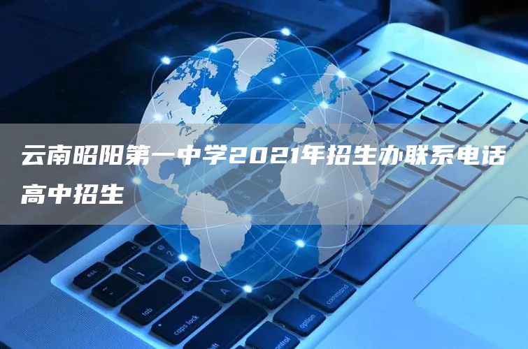 云南昭阳第一中学2021年招生办联系电话高中招生
