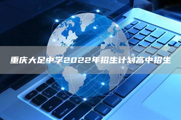 重庆大足中学2022年招生计划高中招生