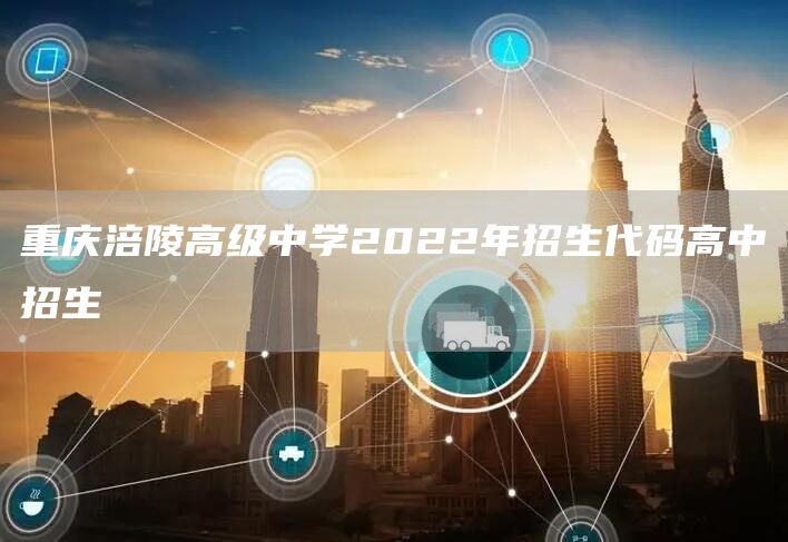 重庆涪陵高级中学2022年招生代码高中招生