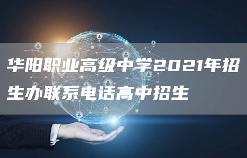 华阳职业高级中学2021年招生办联系电话高中招生
