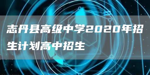 志丹县高级中学2020年招生计划高中招生