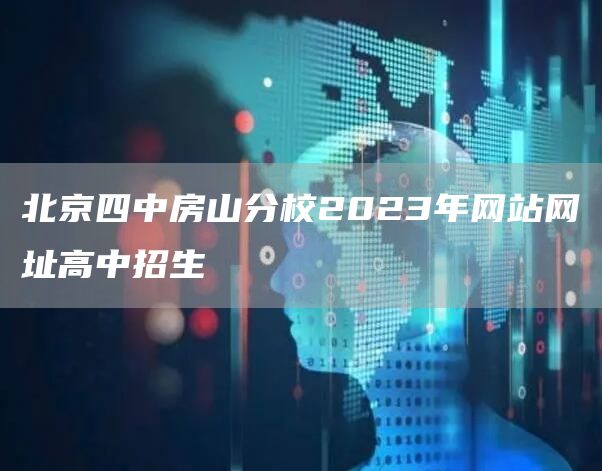 北京四中房山分校2023年网站网址高中招生