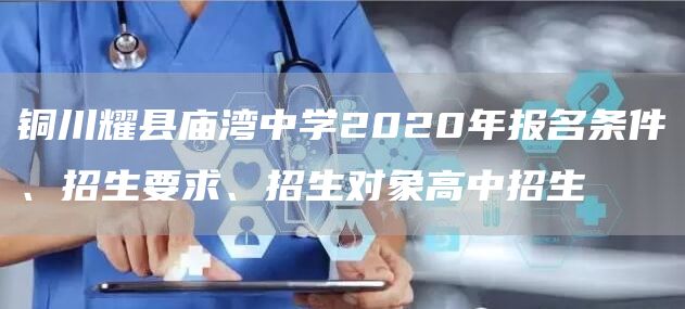 铜川耀县庙湾中学2020年报名条件、招生要求、招生对象高中招生