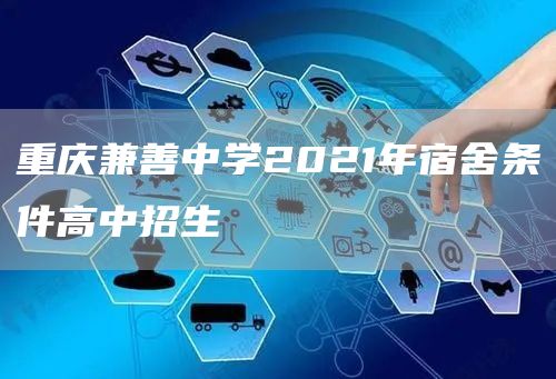 重庆兼善中学2021年宿舍条件高中招生