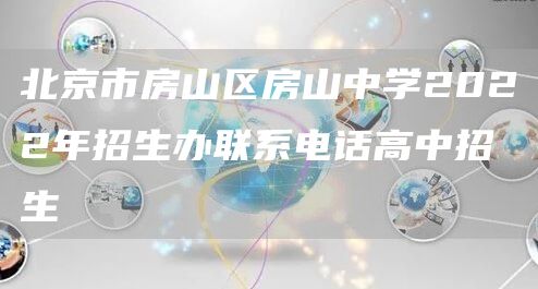 北京市房山区房山中学2022年招生办联系电话高中招生