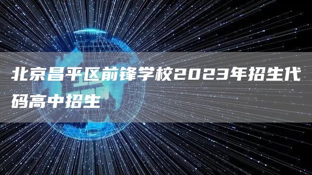 北京昌平区前锋学校2023年招生代码高中招生