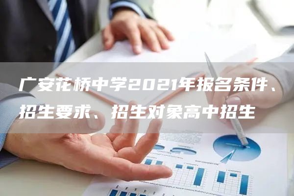 广安花桥中学2021年报名条件、招生要求、招生对象高中招生