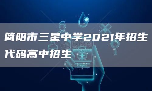 简阳市三星中学2021年招生代码高中招生