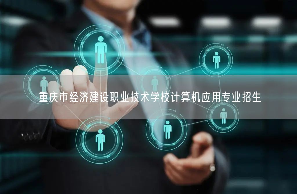 重庆市经济建设职业技术学校计算机应用专业招生