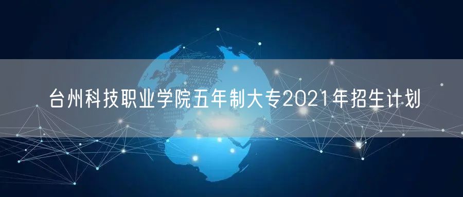 台州科技职业学院五年制大专2021年招生计划