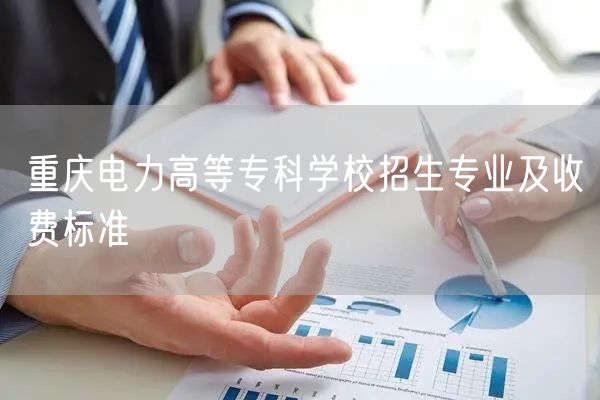 重庆电力高等专科学校招生专业及收费标准