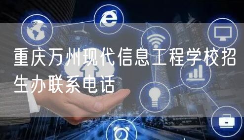 重庆万州现代信息工程学校招生办联系电话