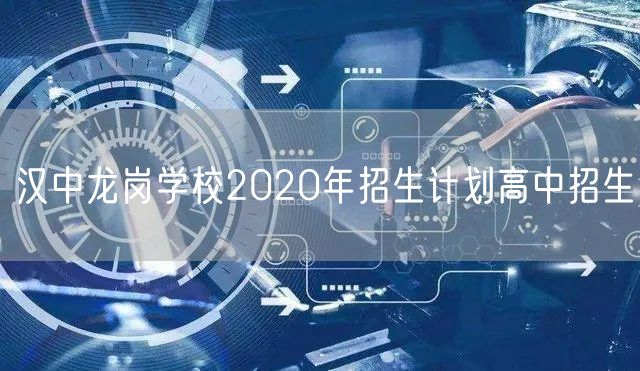 汉中龙岗学校2020年招生计划高中招生