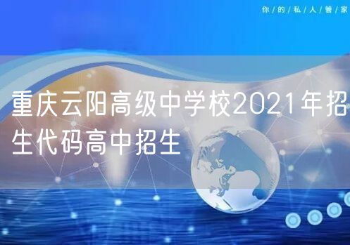 重庆云阳高级中学校2021年招生代码高中招生