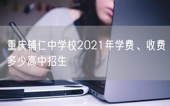 重庆辅仁中学校2021年学费、收费多少高中招生
