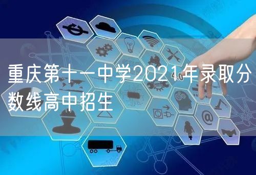 重庆第十一中学2021年录取分数线高中招生