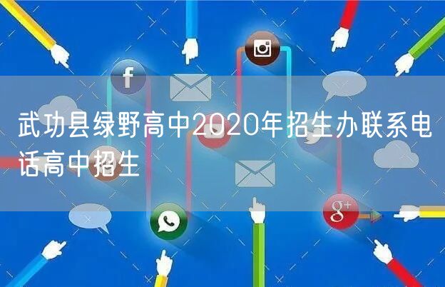 武功县绿野高中2020年招生办联系电话高中招生