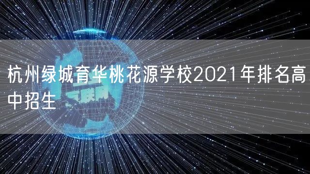 杭州绿城育华桃花源学校2021年排名高中招生