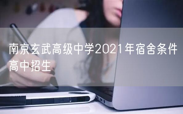 南京玄武高级中学2021年宿舍条件高中招生