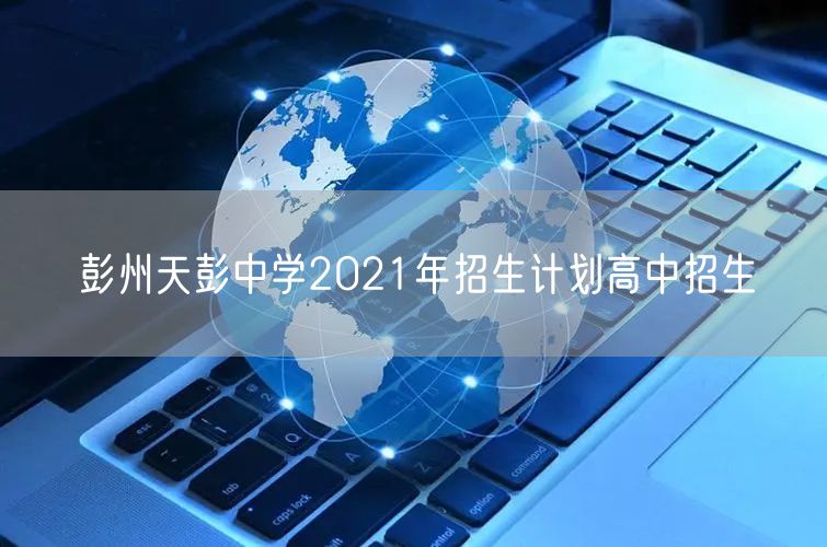 彭州天彭中学2021年招生计划高中招生