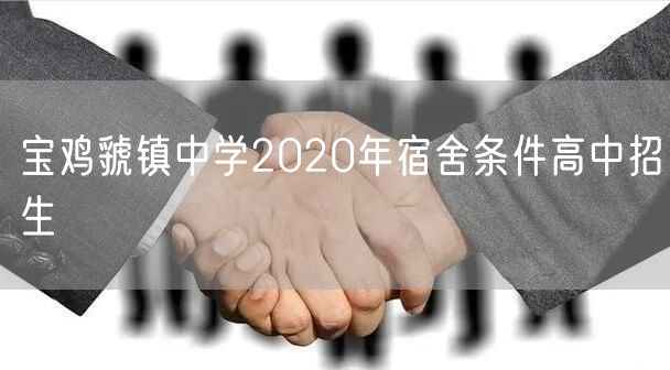 宝鸡虢镇中学2020年宿舍条件高中招生
