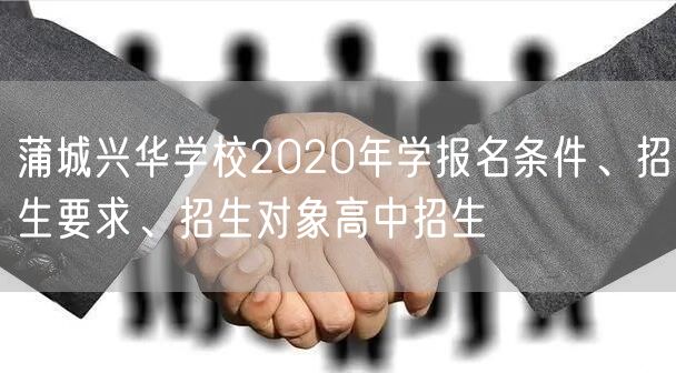 蒲城兴华学校2020年学报名条件、招生要求、招生对象高中招生