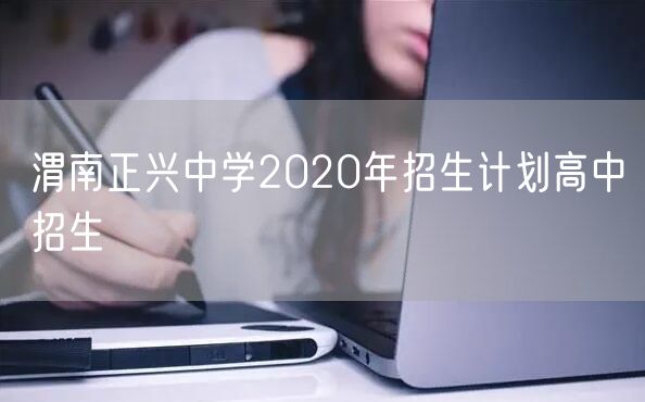渭南正兴中学2020年招生计划高中招生
