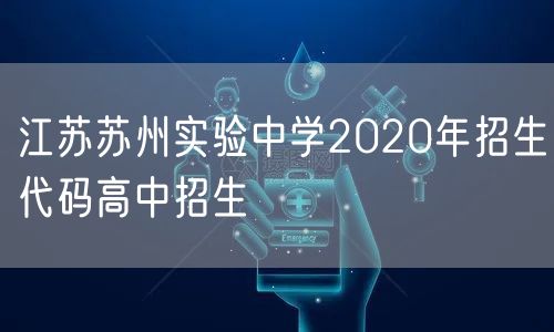 江苏苏州实验中学2020年招生代码高中招生