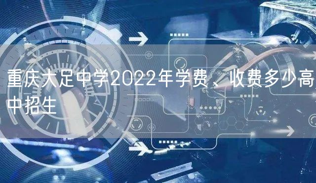 重庆大足中学2022年学费、收费多少高中招生