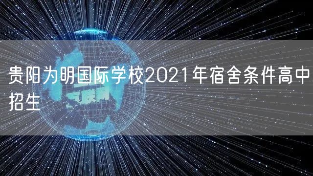 贵阳为明国际学校2021年宿舍条件高中招生