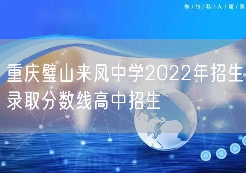 重庆璧山来凤中学2022年招生录取分数线高中招生