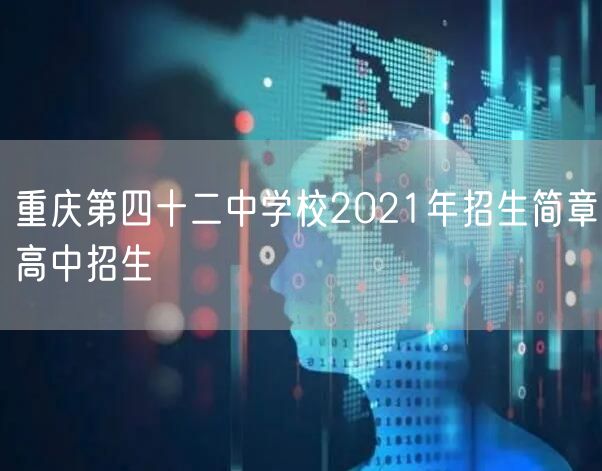 重庆第四十二中学校2021年招生简章高中招生