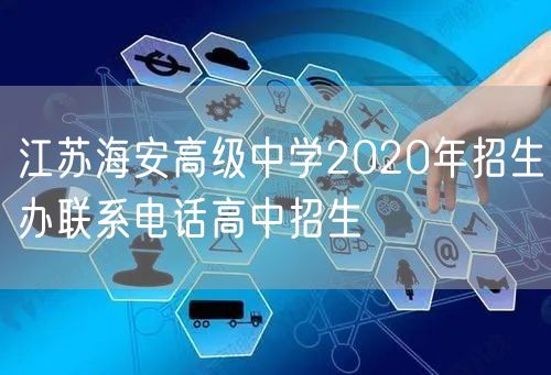 江苏海安高级中学2020年招生办联系电话高中招生