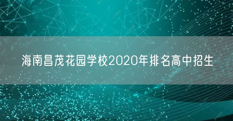海南昌茂花园学校2020年排名高中招生