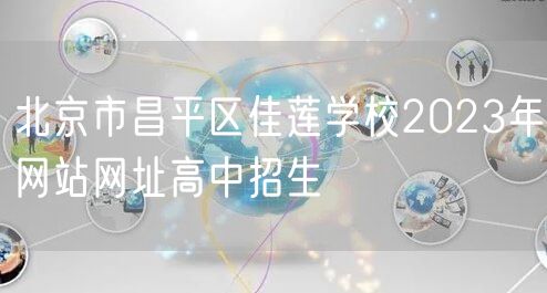 北京市昌平区佳莲学校2023年网站网址高中招生