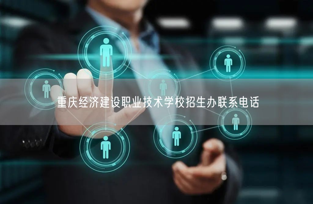  重庆经济建设职业技术学校招生办联系电话