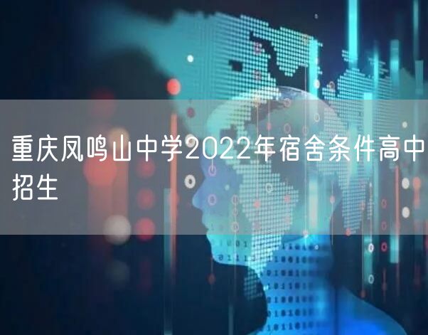 重庆凤鸣山中学2022年宿舍条件高中招生