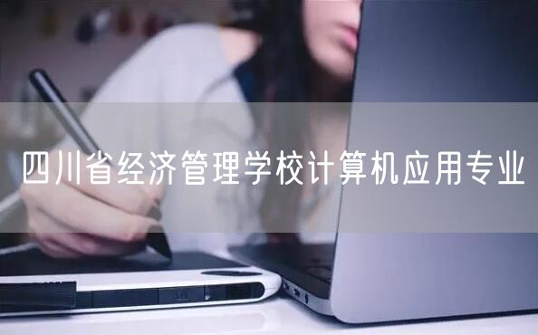 四川省经济管理学校计算机应用专业