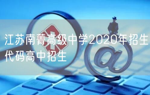 江苏南菁高级中学2020年招生代码高中招生