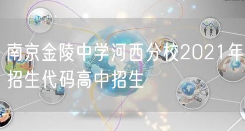 南京金陵中学河西分校2021年招生代码高中招生