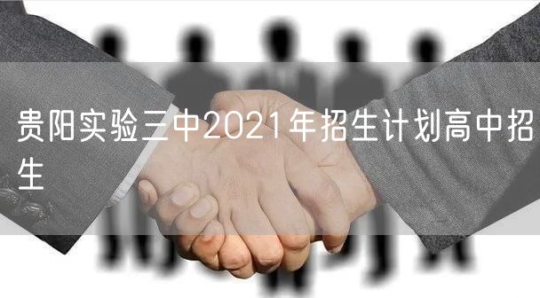 贵阳实验三中2021年招生计划高中招生