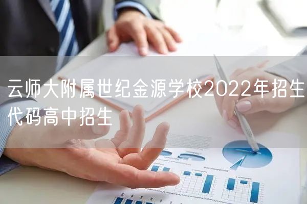 云师大附属世纪金源学校2022年招生代码高中招生