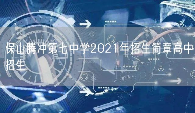 保山腾冲第七中学2021年招生简章高中招生