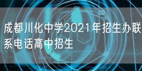 成都川化中学2021年招生办联系电话高中招生
