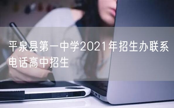 平泉县第一中学2021年招生办联系电话高中招生