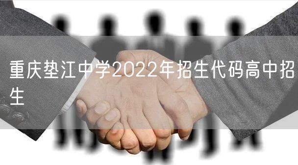重庆垫江中学2022年招生代码高中招生