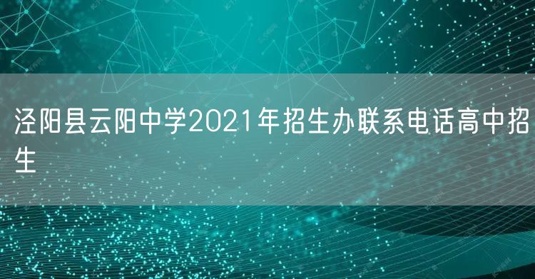 泾阳县云阳中学2021年招生办联系电话高中招生